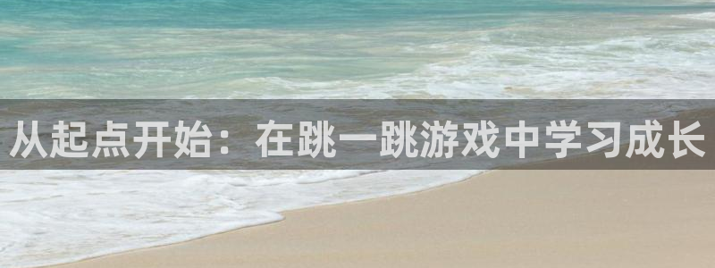 杏耀代理官网：从起点开始：在跳一跳游戏中学习成长