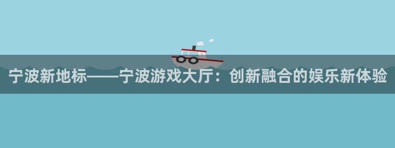 杏耀总代官网：宁波新地标——宁波游戏大厅：创新融合的娱乐新体