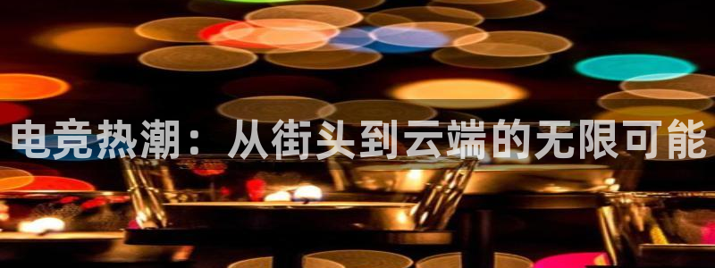 杏耀官网：电竞热潮：从街头到云端的无限可能