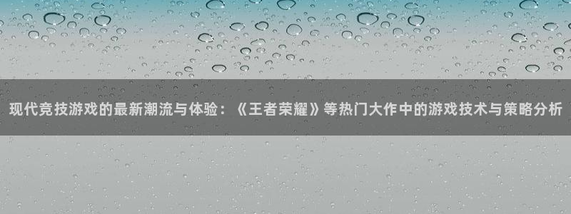 杏耀注册平台登录服务：现代竞技游戏的最新潮流与体验：《王者荣