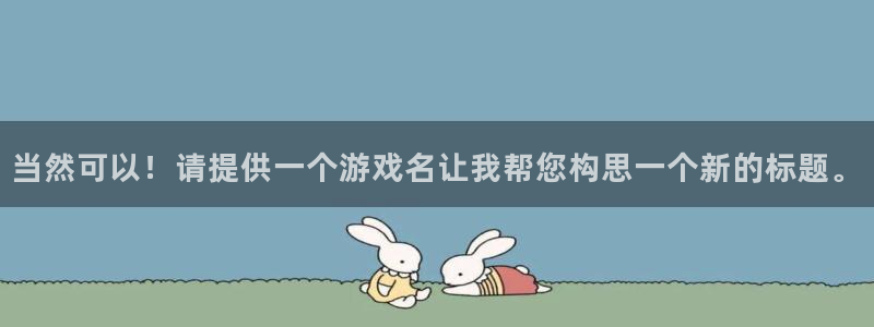 杏耀官网网站中心：当然可以！请提供一个游戏名让我帮您构思一个