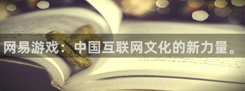 杏耀官网网站中心：网易游戏：中国互联网文化的新力量。
