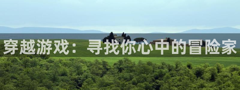 杏耀平台官网登录：穿越游戏：寻找你心中的冒险家
