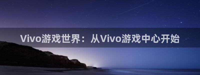 杏耀测速|杏耀代理：Vivo游戏世界：从Vivo游戏中心开始
