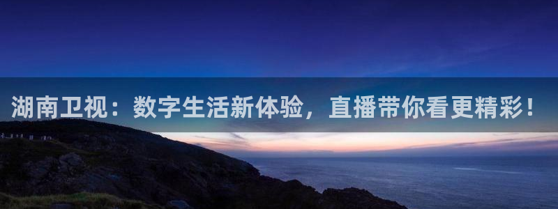 山猫体育免费赛事直播：湖南卫视：数字生活新体验，直播带你看更精彩！