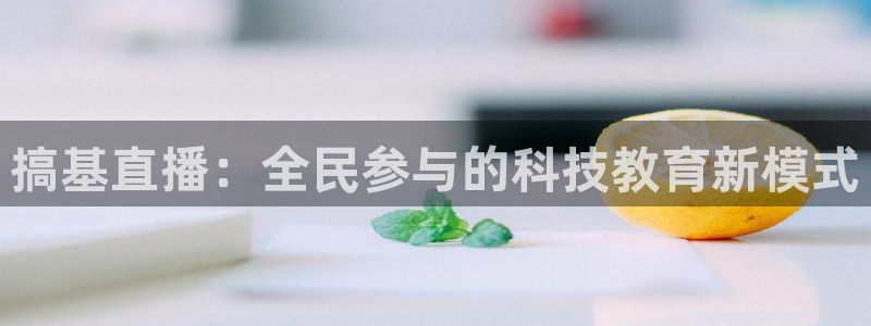 山猫足球直播最新赛程：搞基直播：全民参与的科技教育新模式