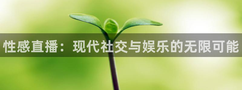 山猫体育赛事：性感直播：现代社交与娱乐的无限可能