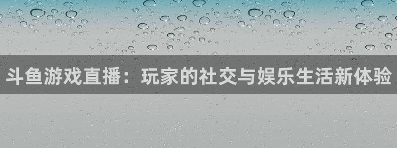 山猫直播足球免费直播：斗鱼游戏直播：玩家的社交与娱乐生活新体验
