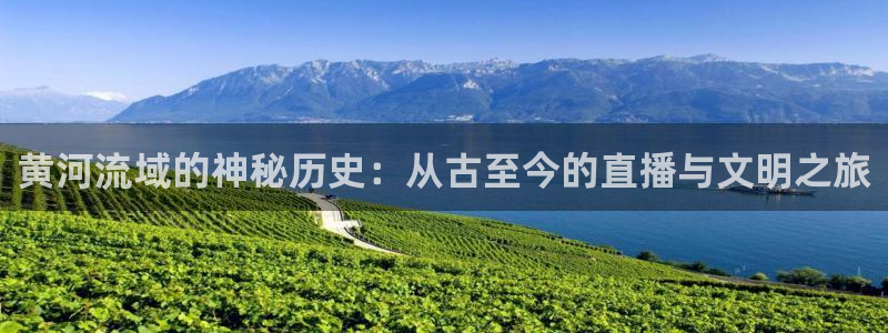 山猫nba直播免费直播：黄河流域的神秘历史：从古至今的直播与文明之旅